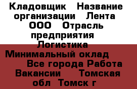 Кладовщик › Название организации ­ Лента, ООО › Отрасль предприятия ­ Логистика › Минимальный оклад ­ 23 230 - Все города Работа » Вакансии   . Томская обл.,Томск г.